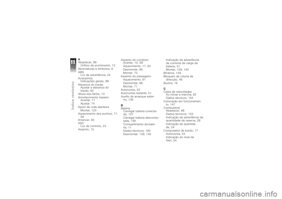 BMW MOTORRAD K 1200 GT 2006  Manual do condutor (in Portuguese) A
Abastecer, 88Orifício de enchimento, 13
Abreviaturas e símbolos, 6
ABS Luz de advertência, 24
Acessórios Indicações gerais, 99
Alavanca do travão Ajustar a alavanca do
travão, 62
Altura dos 
