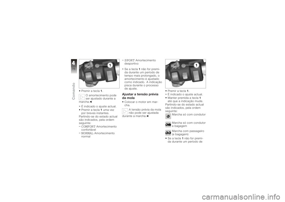 BMW MOTORRAD K 1200 GT 2006  Manual do condutor (in Portuguese) Premir a tecla1.
O amortecimento pode
ser ajustado durante a
marcha.
É indicado o ajuste actual.
Premir a tecla 1uma vez
por breves instantes.
Partindo-se do estado actual
são indicados, pela ordem
