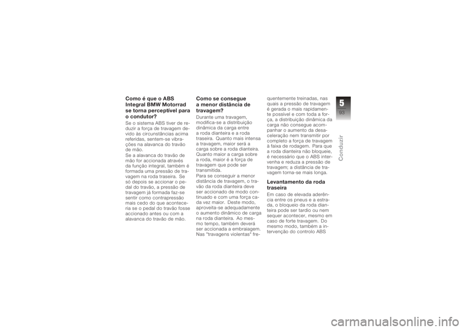 BMW MOTORRAD K 1200 GT 2006 Manual do condutor (in Portuguese) Como é que o ABS
Integral BMW Motorrad
se torna perceptível para
o condutor?Se o sistema ABS tiver de re-
duzir a força de travagem de-
vido às circunstâncias acima
referidas, sentem-se vibra-
ç BMW MOTORRAD K 1200 GT 2006 Manual do condutor (in Portuguese) Como é que o ABS
Integral BMW Motorrad
se torna perceptível para
o condutor?Se o sistema ABS tiver de re-
duzir a força de travagem de-
vido às circunstâncias acima
referidas, sentem-se vibra-
ç