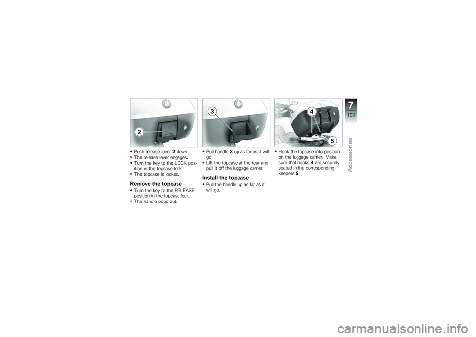 BMW MOTORRAD K 1200 GT 2007 Riders Manual (in English) Push release lever2down.
The release lever engages.
Turn the key to the LOCK pos-
ition in the topcase lock.
The topcase is locked.Remove the topcaseTurn the key to the RELEASE
position in the topcase BMW MOTORRAD K 1200 GT 2007 Riders Manual (in English) Push release lever2down.
The release lever engages.
Turn the key to the LOCK pos-
ition in the topcase lock.
The topcase is locked.Remove the topcaseTurn the key to the RELEASE
position in the topcase