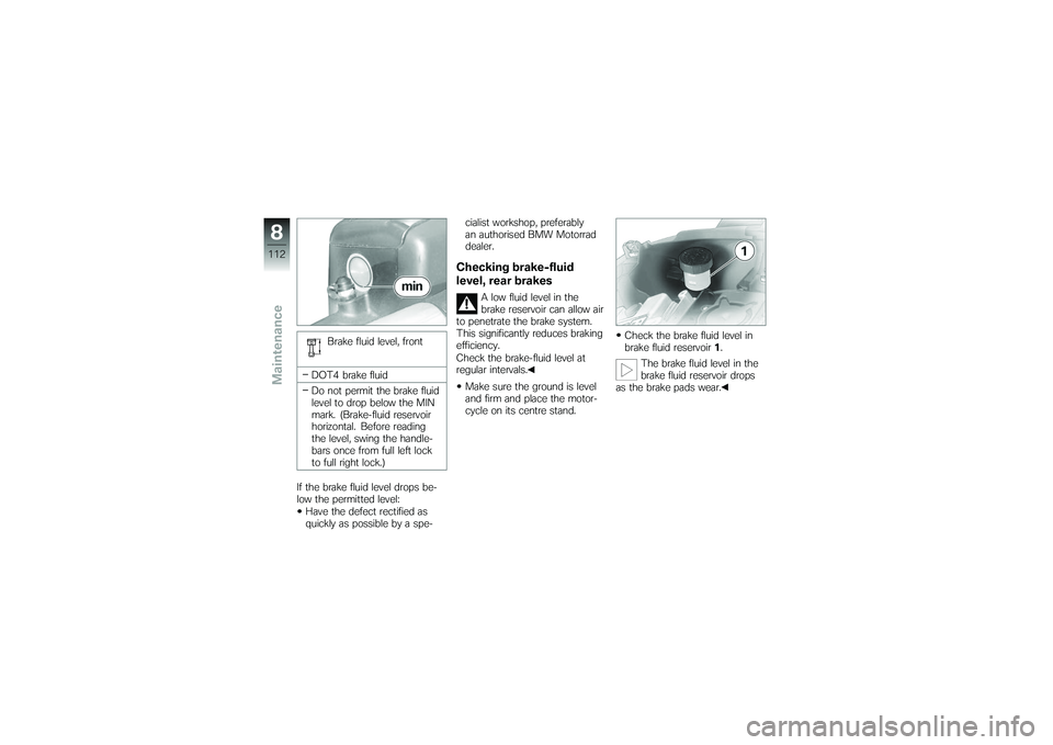 BMW MOTORRAD K 1200 GT 2007 Riders Manual (in English) Brake fluid level, front
DOT4 brake fluid
Do not permit the brake fluid
level to drop below the MIN
mark. (Brake-fluid reservoir
horizontal. Before reading
the level, swing the handle-
bars once from BMW MOTORRAD K 1200 GT 2007 Riders Manual (in English) Brake fluid level, front
DOT4 brake fluid
Do not permit the brake fluid
level to drop below the MIN
mark. (Brake-fluid reservoir
horizontal. Before reading
the level, swing the handle-
bars once from