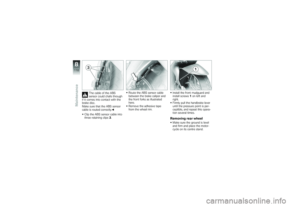 BMW MOTORRAD K 1200 GT 2007 Riders Manual (in English) The cable of the ABS
sensor could chafe through
if it comes into contact with the
brake disc.
Make sure that the ABS sensor
cable is routed correctly.
Clip the ABS sensor cable into
three retaining cl BMW MOTORRAD K 1200 GT 2007 Riders Manual (in English) The cable of the ABS
sensor could chafe through
if it comes into contact with the
brake disc.
Make sure that the ABS sensor
cable is routed correctly.
Clip the ABS sensor cable into
three retaining cl