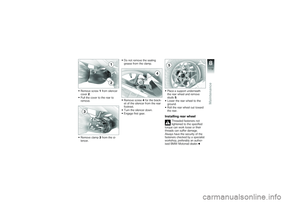 BMW MOTORRAD K 1200 GT 2007 Riders Manual (in English) Remove screw1from silencer
cover 2.
Pull the cover to the rear to
remove.
Remove clamp 3from the si-
lencer. Do not remove the sealing
grease from the clamp.
Remove screw
4for the brack-
et of the sil BMW MOTORRAD K 1200 GT 2007 Riders Manual (in English) Remove screw1from silencer
cover 2.
Pull the cover to the rear to
remove.
Remove clamp 3from the si-
lencer. Do not remove the sealing
grease from the clamp.
Remove screw
4for the brack-
et of the sil