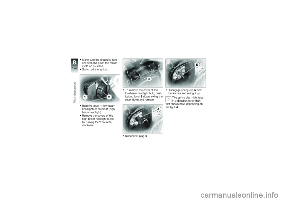 BMW MOTORRAD K 1200 GT 2007 Riders Manual (in English) Make sure the ground is level
and firm and place the motor-
cycle on its stand.
Switch off the ignition.
Remove cover1(low-beam
headlight) or covers 2(high-
beam headlight).
Remove the covers of the
h BMW MOTORRAD K 1200 GT 2007 Riders Manual (in English) Make sure the ground is level
and firm and place the motor-
cycle on its stand.
Switch off the ignition.
Remove cover1(low-beam
headlight) or covers 2(high-
beam headlight).
Remove the covers of the
h