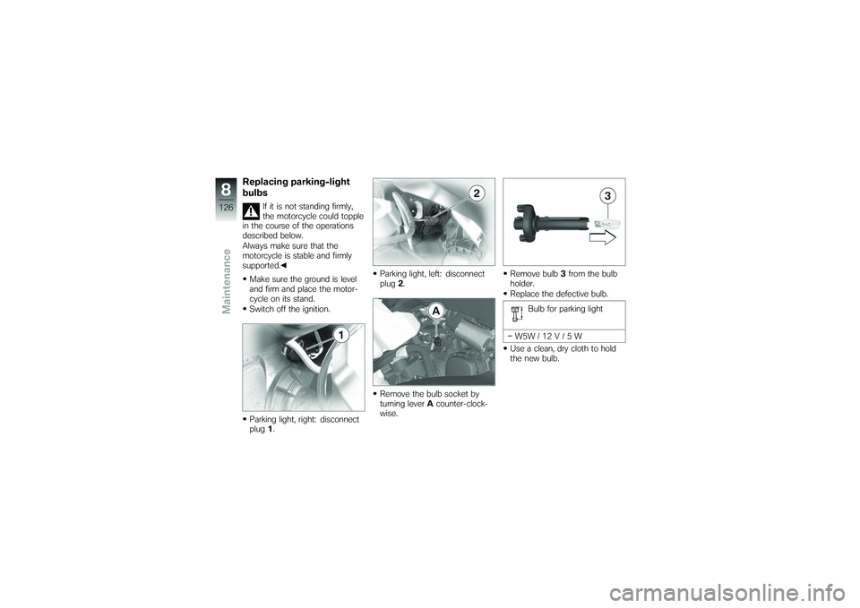 BMW MOTORRAD K 1200 GT 2007 Riders Manual (in English) Replacing parking-light
bulbs
If it is not standing firmly,
the motorcycle could topple
in the course of the operations
described below.
Always make sure that the
motorcycle is stable and firmly
suppo BMW MOTORRAD K 1200 GT 2007 Riders Manual (in English) Replacing parking-light
bulbs
If it is not standing firmly,
the motorcycle could topple
in the course of the operations
described below.
Always make sure that the
motorcycle is stable and firmly
suppo