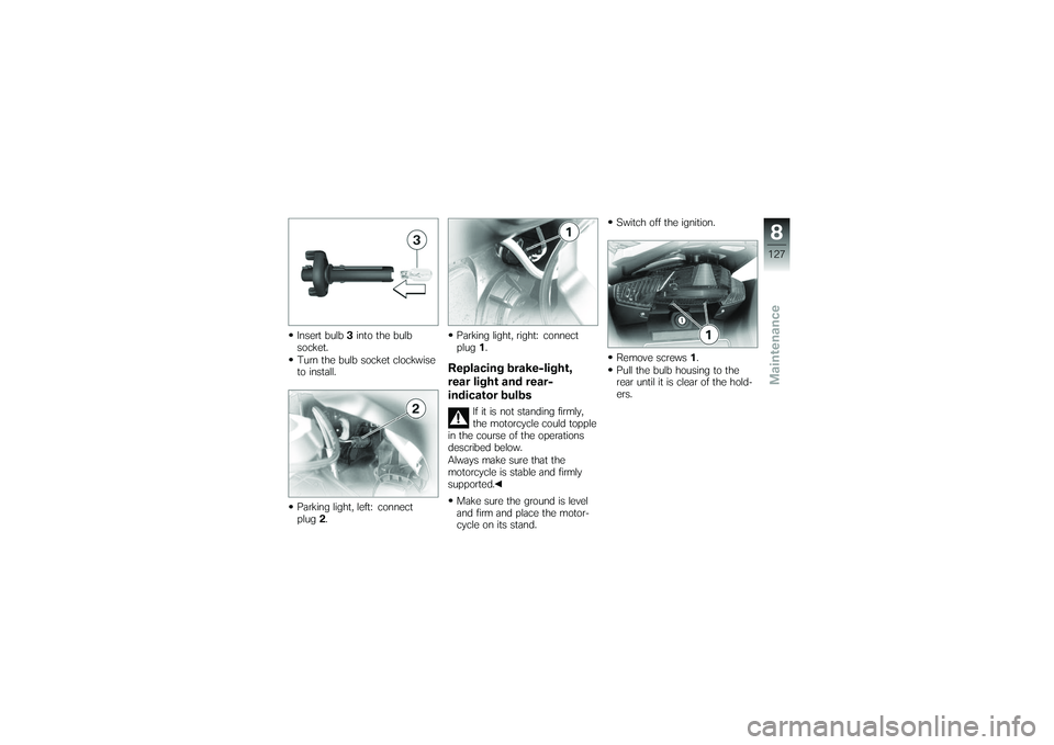 BMW MOTORRAD K 1200 GT 2007 Riders Manual (in English) Insert bulb3into the bulb
socket.
Turn the bulb socket clockwise
to install.
Parking light, left: connect
plug 2. Parking light, right: connect
plug
1.
Replacing brake-light,
rear light and rear-
indi BMW MOTORRAD K 1200 GT 2007 Riders Manual (in English) Insert bulb3into the bulb
socket.
Turn the bulb socket clockwise
to install.
Parking light, left: connect
plug 2. Parking light, right: connect
plug
1.
Replacing brake-light,
rear light and rear-
indi