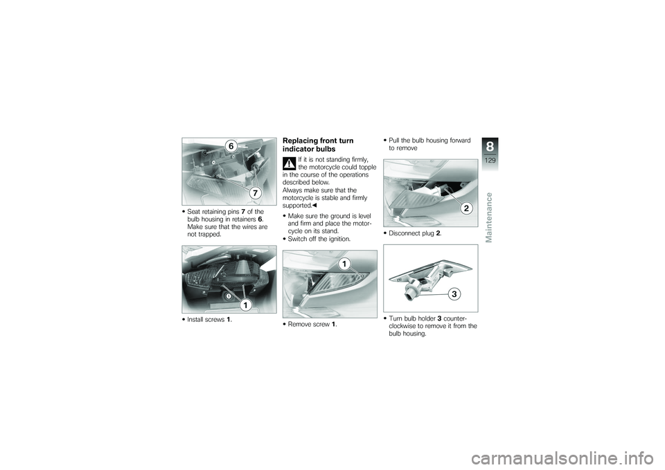 BMW MOTORRAD K 1200 GT 2007 Riders Manual (in English) Seat retaining pins7of the
bulb housing in retainers 6.
Make sure that the wires are
not trapped.
Install screws 1.
Replacing front turn
indicator bulbs
If it is not standing firmly,
the motorcycle co BMW MOTORRAD K 1200 GT 2007 Riders Manual (in English) Seat retaining pins7of the
bulb housing in retainers 6.
Make sure that the wires are
not trapped.
Install screws 1.
Replacing front turn
indicator bulbs
If it is not standing firmly,
the motorcycle co