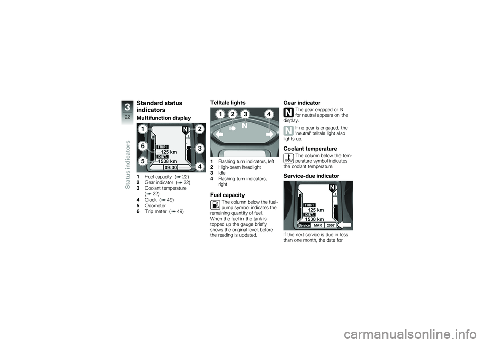 BMW MOTORRAD K 1200 GT 2007  Riders Manual (in English) Standard status
indicatorsMultifunction display1Fuel capacity ( 22)
2 Gear indicator ( 22)
3 Coolant temperature
( 22)
4 Clock ( 49)
5 Odometer
6 Trip meter ( 49)
Telltale lights1Flashing turn indicat