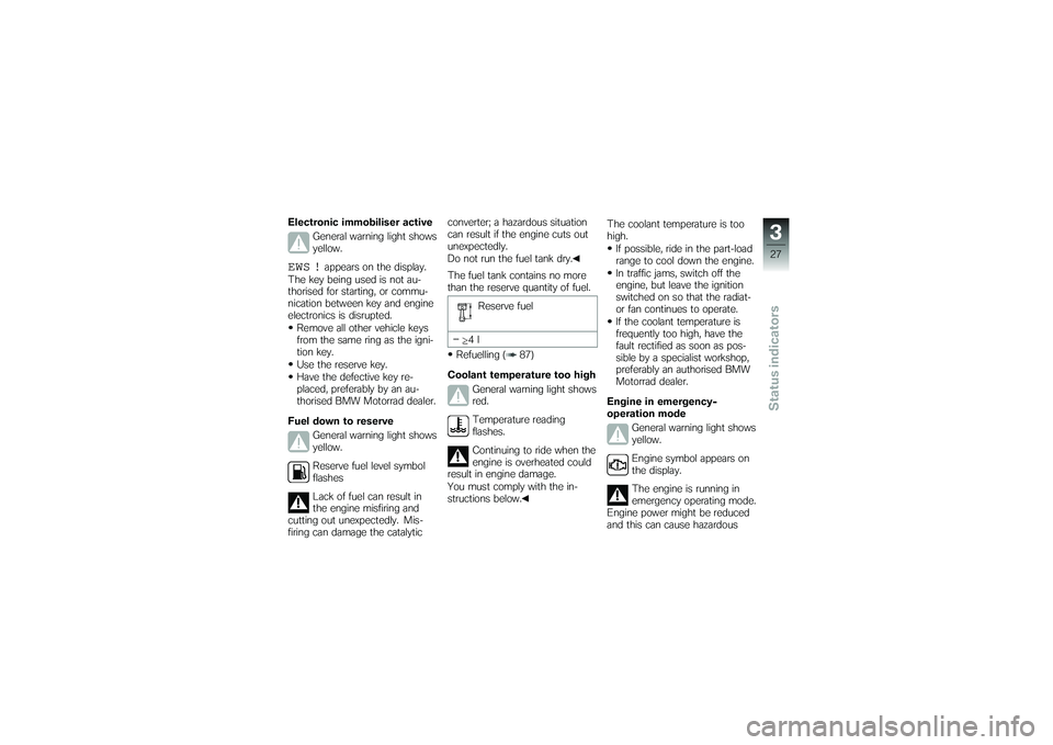 BMW MOTORRAD K 1200 GT 2007  Riders Manual (in English) Electronic immobiliser activeGeneral warning light shows
yellow.EWS !
appears on the display.
The key being used is not au-
thorised for starting, or commu-
nication between key and engine
electronics