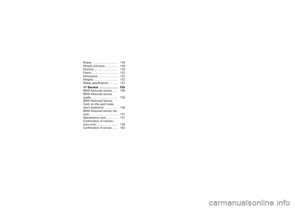 BMW MOTORRAD K 1200 GT 2007  Riders Manual (in English) Brakes . . ................... 149
Wheels and tyres ........... 149
Electrics . . .................. 150
Frame . . . . .................. 152
Dimensions . . . . . ........... 152
Weights . . .........