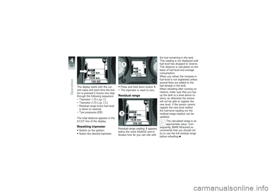 BMW MOTORRAD K 1200 GT 2007 Riders Manual (in English) The display starts with the cur-
rent value and each time the but-
ton is pressed it moves one step
through the following sequence:Tripmeter 1 (
Trip I
)
Tripmeter 2 (
Trip II
)
Residual range (once f BMW MOTORRAD K 1200 GT 2007 Riders Manual (in English) The display starts with the cur-
rent value and each time the but-
ton is pressed it moves one step
through the following sequence:Tripmeter 1 (
Trip I
)
Tripmeter 2 (
Trip II
)
Residual range (once f
