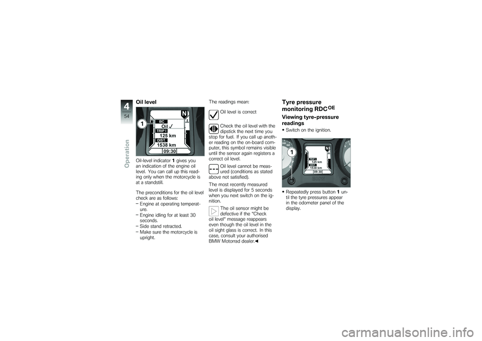 BMW MOTORRAD K 1200 GT 2007  Riders Manual (in English) Oil levelOil-level indicator1gives you
an indication of the engine oil
level. You can call up this read-
ing only when the motorcycle is
at a standstill.
The preconditions for the oil level
check are 