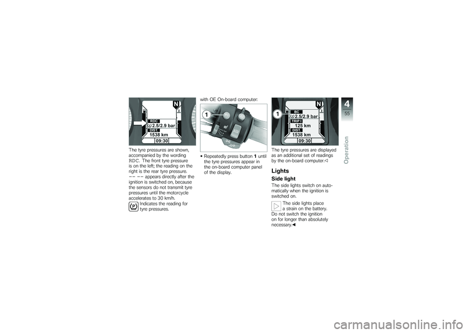 BMW MOTORRAD K 1200 GT 2007 Riders Manual (in English) The tyre pressures are shown,
accompanied by the wordingRDC
. The front tyre pressure
is on the left; the reading on the
right is the rear tyre pressure.
-- --
appears directly after the
ignition is s BMW MOTORRAD K 1200 GT 2007 Riders Manual (in English) The tyre pressures are shown,
accompanied by the wordingRDC
. The front tyre pressure
is on the left; the reading on the
right is the rear tyre pressure.
-- --
appears directly after the
ignition is s