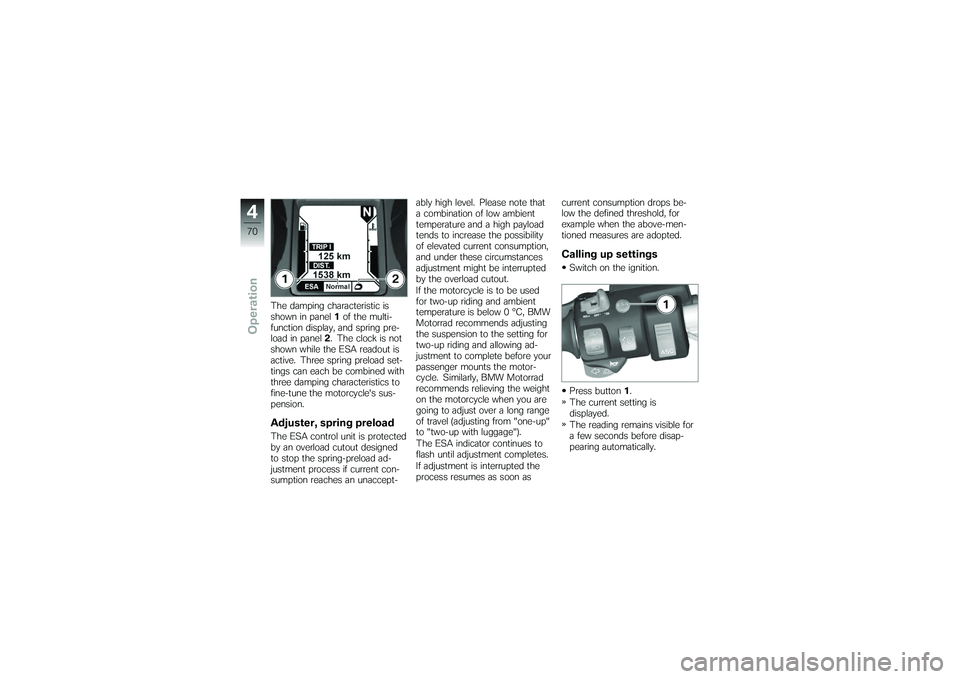 BMW MOTORRAD K 1200 GT 2007 Riders Manual (in English) The damping characteristic is
shown in panel1of the multi-
function display, and spring pre-
load in panel 2. The clock is not
shown while the ESA readout is
active. Three spring preload set-
tings ca BMW MOTORRAD K 1200 GT 2007 Riders Manual (in English) The damping characteristic is
shown in panel1of the multi-
function display, and spring pre-
load in panel 2. The clock is not
shown while the ESA readout is
active. Three spring preload set-
tings ca