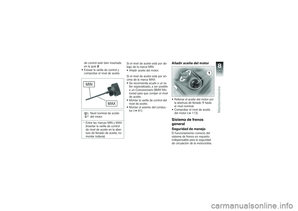 BMW MOTORRAD K 1200 GT 2007 Manual de instrucciones (in Spanish) de control esté bien insertada
en la guía3.
Extraer la varilla de control y
comprobar el nivel de aceite.
Nivel nominal de aceite
del motor
Entre las marcas MIN y MAX
(Insertar la varilla de control BMW MOTORRAD K 1200 GT 2007 Manual de instrucciones (in Spanish) de control esté bien insertada
en la guía3.
Extraer la varilla de control y
comprobar el nivel de aceite.
Nivel nominal de aceite
del motor
Entre las marcas MIN y MAX
(Insertar la varilla de control
