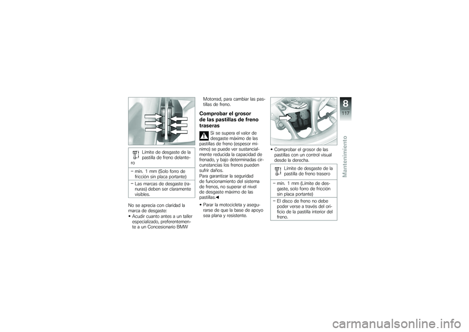 BMW MOTORRAD K 1200 GT 2007 Manual de instrucciones (in Spanish) Límite de desgaste de la
pastilla de freno delante-
ro
mín. 1 mm (Solo forro de
fricción sin placa portante)
Las marcas de desgaste (ra-
nuras) deben ser claramente
visibles.
No se aprecia con clar BMW MOTORRAD K 1200 GT 2007 Manual de instrucciones (in Spanish) Límite de desgaste de la
pastilla de freno delante-
ro
mín. 1 mm (Solo forro de
fricción sin placa portante)
Las marcas de desgaste (ra-
nuras) deben ser claramente
visibles.
No se aprecia con clar