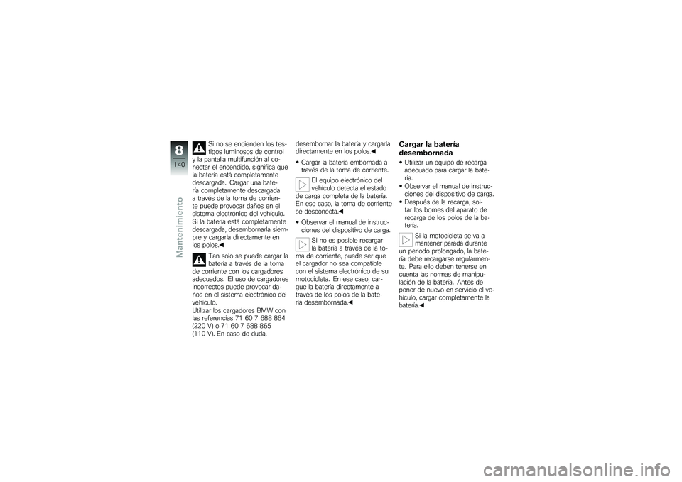BMW MOTORRAD K 1200 GT 2007 Manual de instrucciones (in Spanish) Si no se encienden los tes-
tigos luminosos de control
y la pantalla multifunción al co-
nectar el encendido, significa que
la batería está completamente
descargada. Cargar una bate-
ría completam BMW MOTORRAD K 1200 GT 2007 Manual de instrucciones (in Spanish) Si no se encienden los tes-
tigos luminosos de control
y la pantalla multifunción al co-
nectar el encendido, significa que
la batería está completamente
descargada. Cargar una bate-
ría completam