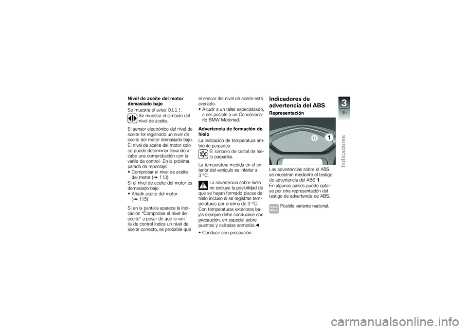 BMW MOTORRAD K 1200 GT 2007 Manual de instrucciones (in Spanish) Nivel de aceite del motor
demasiado bajo
Se muestra el aviso
Oil!
.
Se muestra el símbolo del
nivel de aceite.
El sensor electrónico del nivel de
aceite ha registrado un nivel de
aceite del motor de BMW MOTORRAD K 1200 GT 2007 Manual de instrucciones (in Spanish) Nivel de aceite del motor
demasiado bajo
Se muestra el aviso
Oil!
.
Se muestra el símbolo del
nivel de aceite.
El sensor electrónico del nivel de
aceite ha registrado un nivel de
aceite del motor de