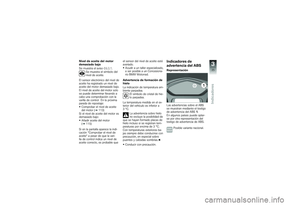 BMW MOTORRAD K 1200 GT 2007  Manual de instrucciones (in Spanish) Nivel de aceite del motor
demasiado bajo
Se muestra el aviso
Oil!
.
Se muestra el símbolo del
nivel de aceite.
El sensor electrónico del nivel de
aceite ha registrado un nivel de
aceite del motor de