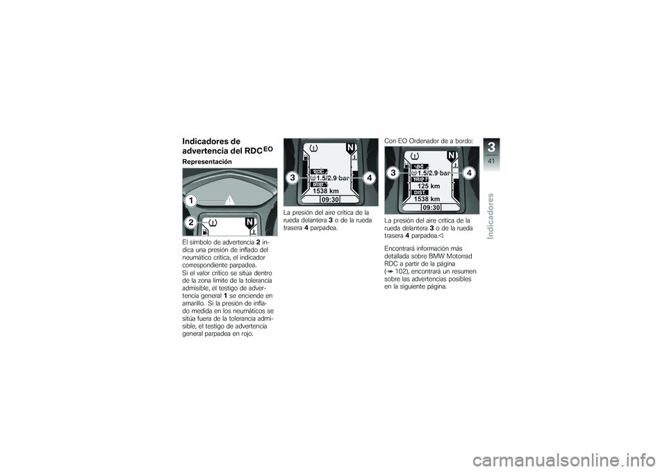 BMW MOTORRAD K 1200 GT 2007  Manual de instrucciones (in Spanish) Indicadores de
advertencia del RDC
EO
Representación
El símbolo de advertencia 2in-
dica una presión de inflado del
neumático crítica, el indicador
correspondiente parpadea.
Si el valor crítico 