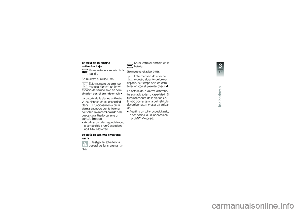 BMW MOTORRAD K 1200 GT 2007  Manual de instrucciones (in Spanish) Batería de la alarma
antirrobo bajaSe muestra el símbolo de la
batería.
Se muestra el aviso
DWA
.
Este mensaje de error se
muestra durante un breve
espacio de tiempo solo en com-
binación con el p