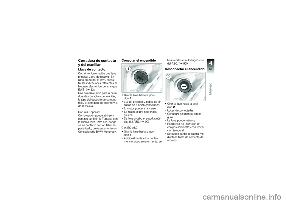 BMW MOTORRAD K 1200 GT 2007  Manual de instrucciones (in Spanish) Cerradura de contacto
y del manillarLlave de contactoCon el vehículo recibe una llave
principal y una de reserva. En
caso de perder la llave, consul-
tar las indicaciones referentes al
bloqueo electr