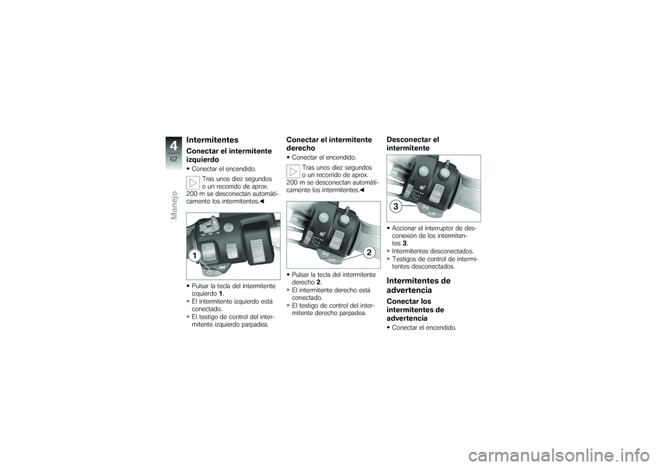 BMW MOTORRAD K 1200 GT 2007  Manual de instrucciones (in Spanish) IntermitentesConectar el intermitente
izquierdoConectar el encendido.Tras unos diez segundos
o un recorrido de aprox.
200 m se desconectan automáti-
camente los intermitentes.
Pulsar la tecla del int