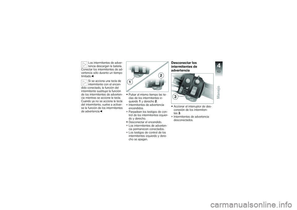 BMW MOTORRAD K 1200 GT 2007  Manual de instrucciones (in Spanish) Los intermitentes de adver-
tencia descargan la batería.
Conectar los intermitentes de ad-
vertencia sólo durante un tiempo
limitado.
Si se acciona una tecla de
intermitente con el encen-
dido conec