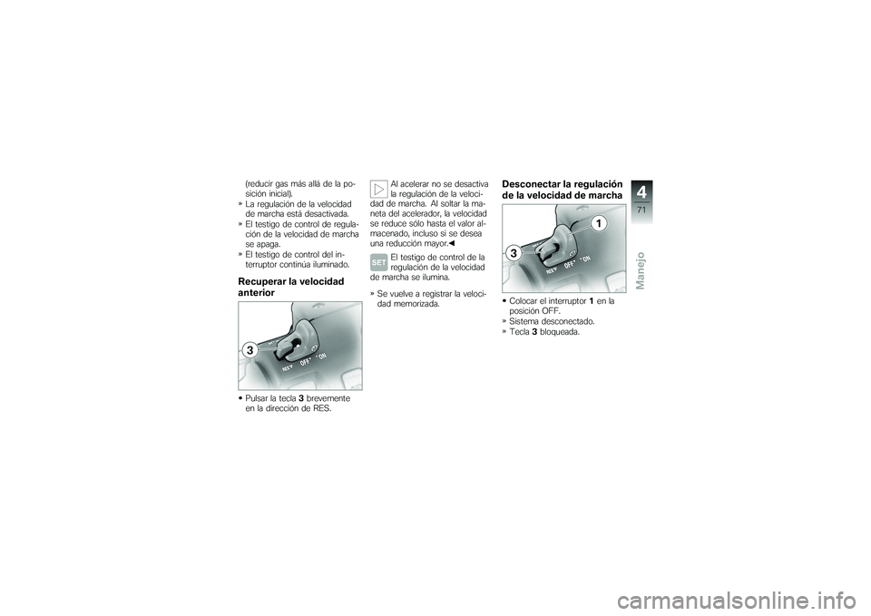 BMW MOTORRAD K 1200 GT 2007  Manual de instrucciones (in Spanish) (reducir gas más allá de la po-
sición inicial).
La regulación de la velocidad
de marcha está desactivada.
El testigo de control de regula-
ción de la velocidad de marcha
se apaga.
El testigo de
