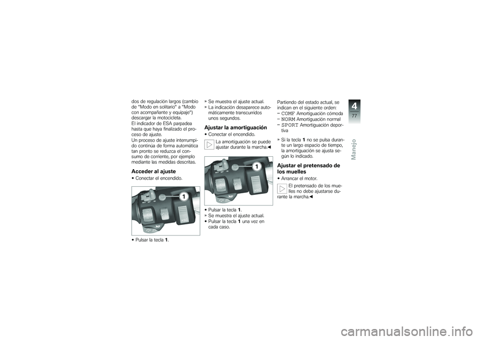 BMW MOTORRAD K 1200 GT 2007  Manual de instrucciones (in Spanish) dos de regulación largos (cambio
de "Modo en solitario" a "Modo
con acompañante y equipaje")
descargar la motocicleta.
El indicador de ESA parpadea
hasta que haya finalizado el pro-
ceso de ajuste.
