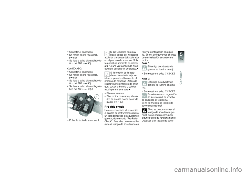 BMW MOTORRAD K 1200 GT 2007 Manual de instrucciones (in Spanish) Conectar el encendido.
Se realiza el pre-ride check.
( 89)
Se lleva a cabo el autodiagnós-
tico del ABS. ( 90)
Con EO ASC: Conectar el encendido.
Se realiza el pre-ride check.
( 89)
Se lleva a cabo e BMW MOTORRAD K 1200 GT 2007 Manual de instrucciones (in Spanish) Conectar el encendido.
Se realiza el pre-ride check.
( 89)
Se lleva a cabo el autodiagnós-
tico del ABS. ( 90)
Con EO ASC: Conectar el encendido.
Se realiza el pre-ride check.
( 89)
Se lleva a cabo e