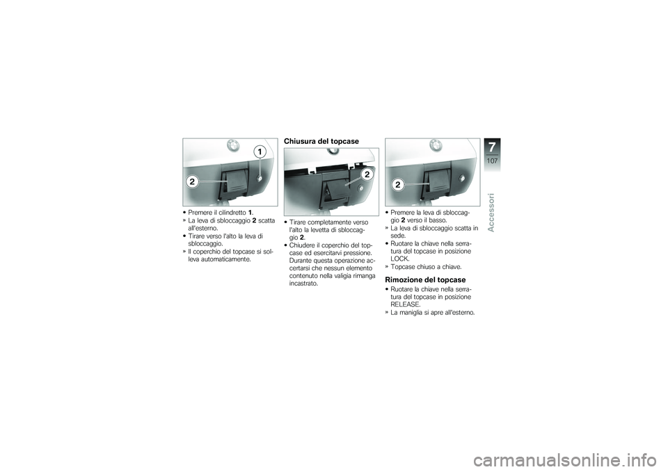 BMW MOTORRAD K 1200 GT 2007 Libretto di uso e manutenzione (in Italian) Premere il cilindretto1.
La leva di sbloccaggio 2scatta
allesterno.
Tirare verso lalto la leva di
sbloccaggio.
Il coperchio del topcase si sol-
leva automaticamente.
Chiusura del topcaseTirare compl BMW MOTORRAD K 1200 GT 2007 Libretto di uso e manutenzione (in Italian) Premere il cilindretto1.
La leva di sbloccaggio 2scatta
allesterno.
Tirare verso lalto la leva di
sbloccaggio.
Il coperchio del topcase si sol-
leva automaticamente.
Chiusura del topcaseTirare compl