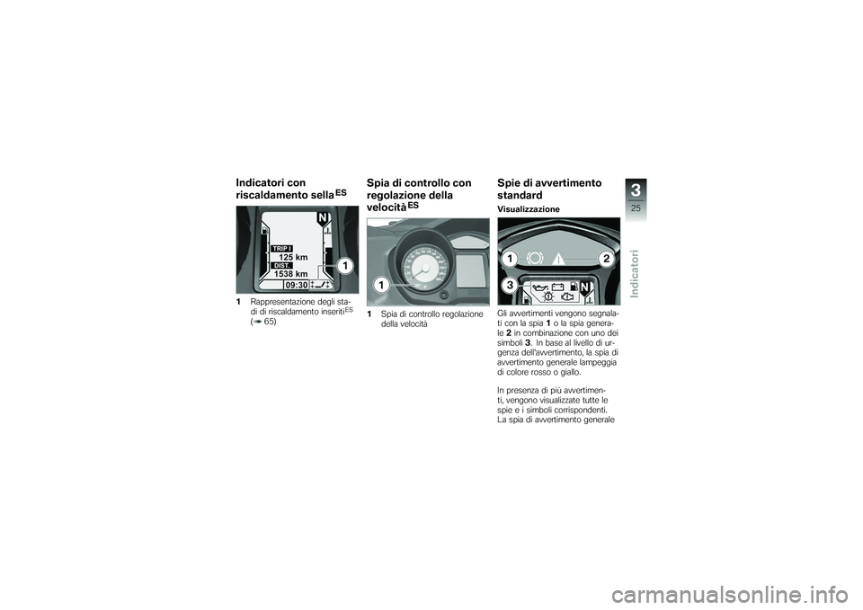 BMW MOTORRAD K 1200 GT 2007  Instruktionsbok (in Swedish) Indicatori con
riscaldamento sella
ES
1 Rappresentazione degli sta-
di di riscaldamento inseritiES
( 65)
Spia di controllo con
regolazione della
velocità
ES
1 Spia di controllo regolazione
della velo
