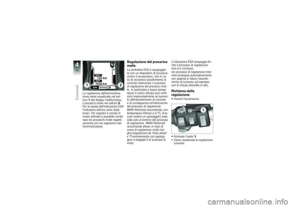 BMW MOTORRAD K 1200 GT 2007 Libretto di uso e manutenzione (in Italian) La regolazione dellammortizza-
zione viene visualizzata nel set-
tore1del display multifunzione,
il precarico molle nel settore 2.
Per la durata dellindicazione ESA
lindicatore dellora viene disat BMW MOTORRAD K 1200 GT 2007 Libretto di uso e manutenzione (in Italian) La regolazione dellammortizza-
zione viene visualizzata nel set-
tore1del display multifunzione,
il precarico molle nel settore 2.
Per la durata dellindicazione ESA
lindicatore dellora viene disat