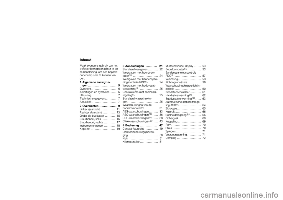 BMW MOTORRAD K 1200 GT 2007  Handleiding (in Dutch) InhoudMaak eveneens gebruik van het
trefwoordenregister achter in de-
ze handleiding, om een bepaald
onderwerp snel te kunnen vin-
den.
1 Algemene aanwijzin-gen ......................... 5
Overzicht .