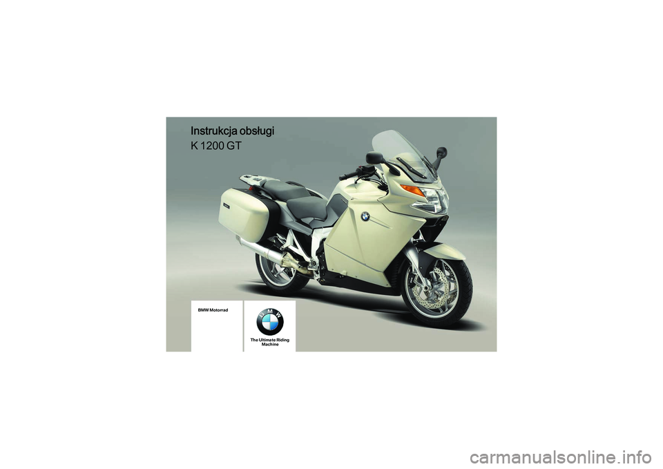 BMW MOTORRAD K 1200 GT 2007 Instrukcja obsługi (in Polish) K44_Titel.fm Seite 9 Mittwoch, 26. Juli 2006 1:53 13
BMW Motorrad
The Ultimate RidingMachine
Instrukcja obsługi
K 1200 GT BMW MOTORRAD K 1200 GT 2007 Instrukcja obsługi (in Polish) K44_Titel.fm Seite 9 Mittwoch, 26. Juli 2006 1:53 13
BMW Motorrad
The Ultimate RidingMachine
Instrukcja obsługi
K 1200 GT