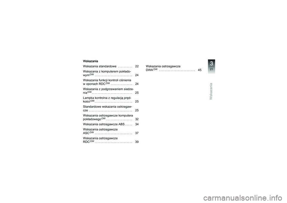 BMW MOTORRAD K 1200 GT 2007  Instrukcja obsługi (in Polish) Wskazania
Wskazania
Wskazania standardowe . . ........ 22
Wskazania z komputerem pokłado-
wym
OW
.......................... 24
Wskazania funkcji kontroli ciśnienia
w oponach RDC
OW
............... 2
