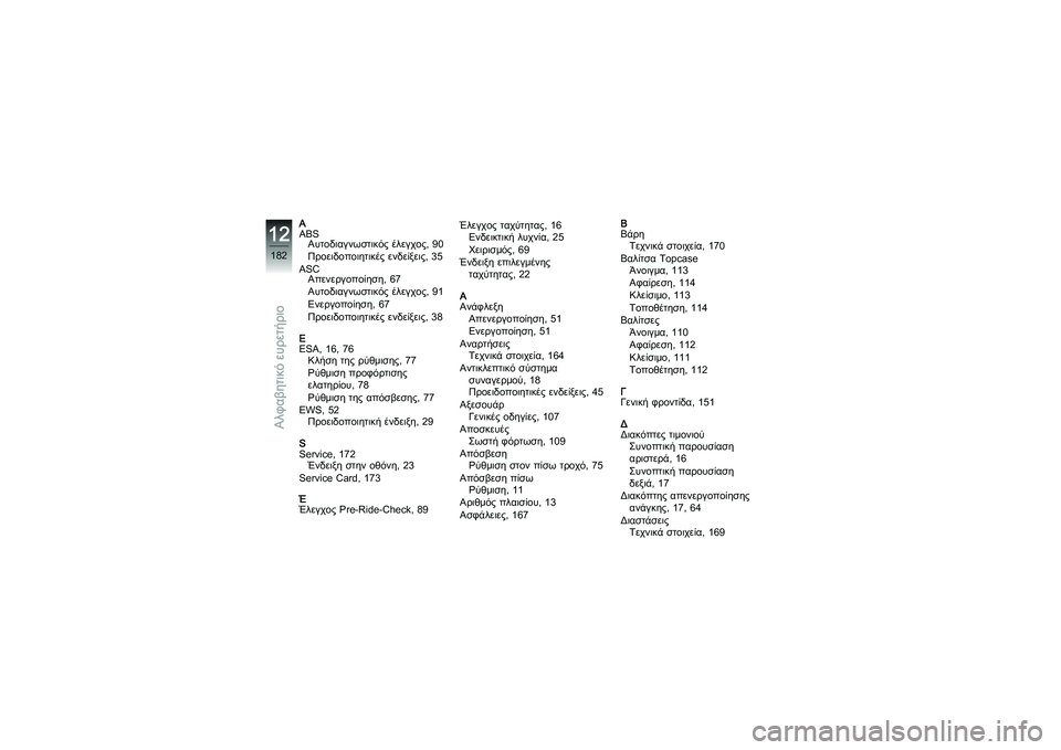 BMW MOTORRAD K 1200 GT 2007  Εγχειρίδιο ιδιοκτήτη (in Greek) A
ABSΑυτοδιαγνωστικός έλεγχος, 90
Προειδοποιητικές ενδείξεις, 35
ASC Απενεργοποίηση, 67
Αυτοδιαγνωστικός έλεγχος, 9