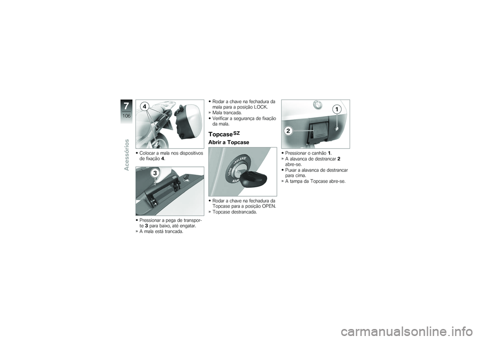BMW MOTORRAD K 1200 GT 2007  Manual do condutor (in Portuguese) Colocar a mala nos dispositivos
de fixação4.
Pressionar a pega de transpor-
te 3para baixo, até engatar.
A mala está trancada. Rodar a chave na fechadura da
mala para a posição LOCK.
Mala tranca