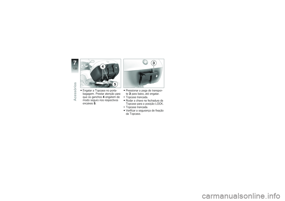 BMW MOTORRAD K 1200 GT 2007  Manual do condutor (in Portuguese) Engatar a Topcase no porta-
bagagem. Prestar atenção para
que os ganchos4engatem de
modo seguro nos respectivos
encaixes 5. Pressionar a pega de transpor-
te
3para baixo, até engatar.
Topcase tranc