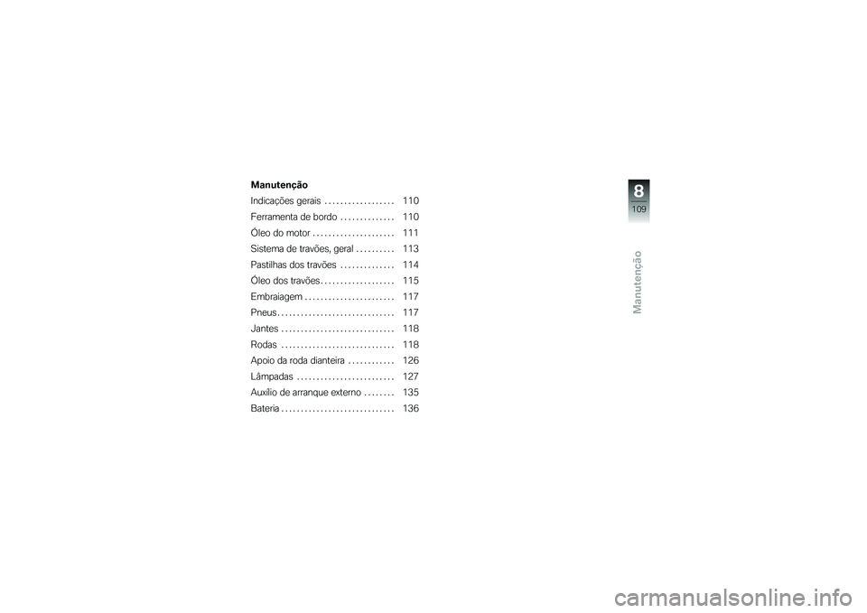 BMW MOTORRAD K 1200 GT 2007  Manual do condutor (in Portuguese) Manutenção
Manutenção
Indicações gerais . . ................ 110
Ferramenta de bordo .............. 110
Óleo do motor ..................... 111
Sistema de travões, geral .......... 113
Pastilh