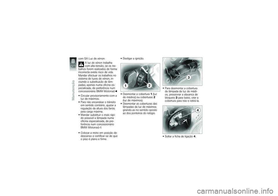 BMW MOTORRAD K 1200 GT 2007 Manual do condutor (in Portuguese) com SA Luz de xénon:A luz de xénon trabalha
com alta-tensão, se os tra-
balhos forem realizados de forma
incorrecta existe risco de vida.
Mandar efectuar os trabalhos no
sistema de luzes de xénon, BMW MOTORRAD K 1200 GT 2007 Manual do condutor (in Portuguese) com SA Luz de xénon:A luz de xénon trabalha
com alta-tensão, se os tra-
balhos forem realizados de forma
incorrecta existe risco de vida.
Mandar efectuar os trabalhos no
sistema de luzes de xénon,