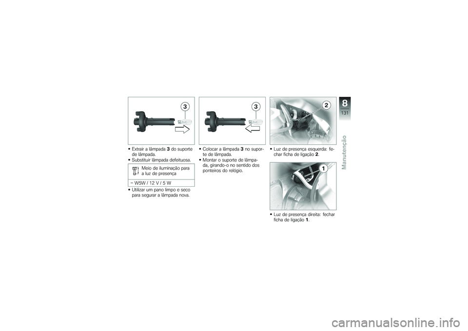BMW MOTORRAD K 1200 GT 2007 Manual do condutor (in Portuguese) Extrair a lâmpada3do suporte
de lâmpada.
Substituir lâmpada defeituosa.
Meio de iluminação para
a luz de presença
W5W / 12 V / 5 W
Utilizar um pano limpo e seco
para segurar a lâmpada nova. Col BMW MOTORRAD K 1200 GT 2007 Manual do condutor (in Portuguese) Extrair a lâmpada3do suporte
de lâmpada.
Substituir lâmpada defeituosa.
Meio de iluminação para
a luz de presença
W5W / 12 V / 5 W
Utilizar um pano limpo e seco
para segurar a lâmpada nova. Col