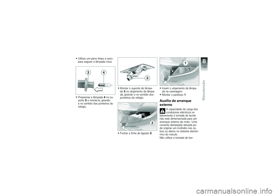 BMW MOTORRAD K 1200 GT 2007  Manual do condutor (in Portuguese) Utilizar um pano limpo e seco
para segurar a lâmpada nova.
Pressionar a lâmpada4no su-
porte 3e montá-la, girando-
a no sentido dos ponteiros do
relógio. Montar o suporte de lâmpa-
da
3no alojame