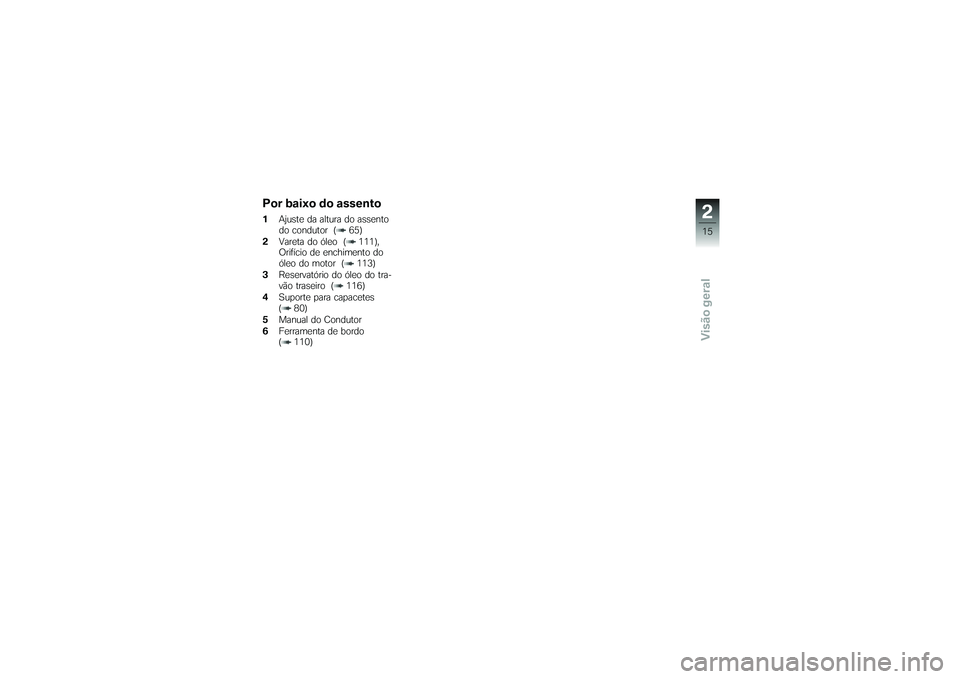 BMW MOTORRAD K 1200 GT 2007 Manual do condutor (in Portuguese) Por baixo do assento1Ajuste da altura do assento
do condutor ( 65)
2 Vareta do óleo ( 111),
Orifício de enchimento do
óleo do motor ( 113)
3 Reservatório do óleo do tra-
vão traseiro ( 116)
4 Su BMW MOTORRAD K 1200 GT 2007 Manual do condutor (in Portuguese) Por baixo do assento1Ajuste da altura do assento
do condutor ( 65)
2 Vareta do óleo ( 111),
Orifício de enchimento do
óleo do motor ( 113)
3 Reservatório do óleo do tra-
vão traseiro ( 116)
4 Su