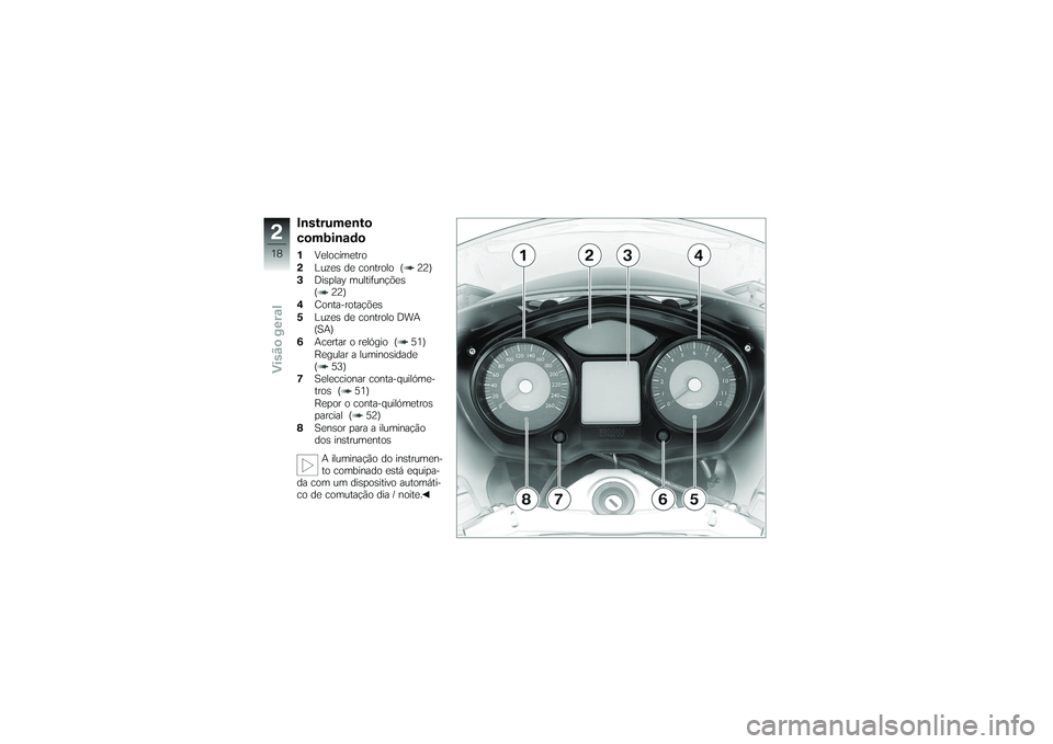 BMW MOTORRAD K 1200 GT 2007 Manual do condutor (in Portuguese) Instrumento
combinado1Velocímetro
2 Luzes de controlo ( 22)
3 Display multifunções
( 22)
4 Conta-rotações
5 Luzes de controlo DWA
(SA)
6 Acertar o relógio ( 51)
Regular a luminosidade
( 53)
7 Se BMW MOTORRAD K 1200 GT 2007 Manual do condutor (in Portuguese) Instrumento
combinado1Velocímetro
2 Luzes de controlo ( 22)
3 Display multifunções
( 22)
4 Conta-rotações
5 Luzes de controlo DWA
(SA)
6 Acertar o relógio ( 51)
Regular a luminosidade
( 53)
7 Se