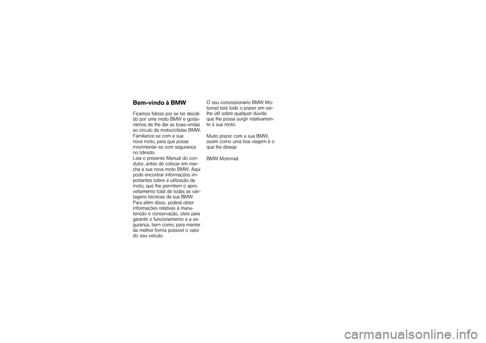 BMW MOTORRAD K 1200 GT 2007 Manual do condutor (in Portuguese) Bem-vindo à BMWFicamos felizes por se ter decidi-
do por uma moto BMW e gosta-
ríamos de lhe dar as boas-vindas
ao círculo de motociclistas BMW.
Familiarize-se com a sua
nova moto, para que possa
m BMW MOTORRAD K 1200 GT 2007 Manual do condutor (in Portuguese) Bem-vindo à BMWFicamos felizes por se ter decidi-
do por uma moto BMW e gosta-
ríamos de lhe dar as boas-vindas
ao círculo de motociclistas BMW.
Familiarize-se com a sua
nova moto, para que possa
m