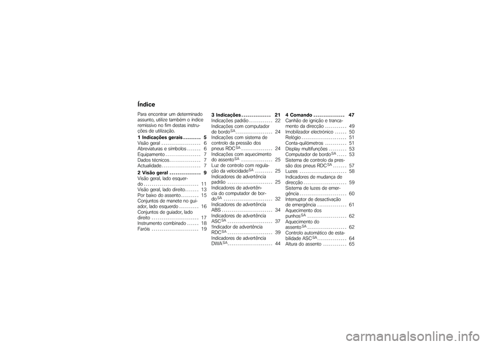 BMW MOTORRAD K 1200 GT 2007  Manual do condutor (in Portuguese) ÍndicePara encontrar um determinado
assunto, utilize também o índice
remissivo no fim destas instru-
ções de utilização.
1 Indicações gerais . . . . . . . . . 5
Visão geral . . . . . .......