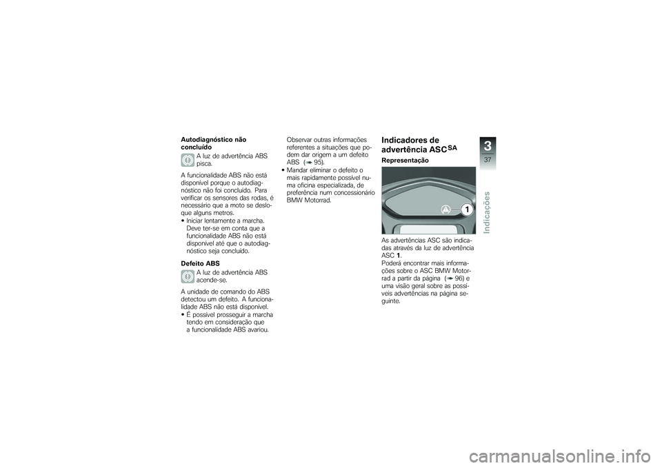 BMW MOTORRAD K 1200 GT 2007 Manual do condutor (in Portuguese) Autodiagnóstico não
concluídoA luz de advertência ABS
pisca.
A funcionalidade ABS não está
disponível porque o autodiag-
nóstico não foi concluído. Para
verificar os sensores das rodas, é
n BMW MOTORRAD K 1200 GT 2007 Manual do condutor (in Portuguese) Autodiagnóstico não
concluídoA luz de advertência ABS
pisca.
A funcionalidade ABS não está
disponível porque o autodiag-
nóstico não foi concluído. Para
verificar os sensores das rodas, é
n