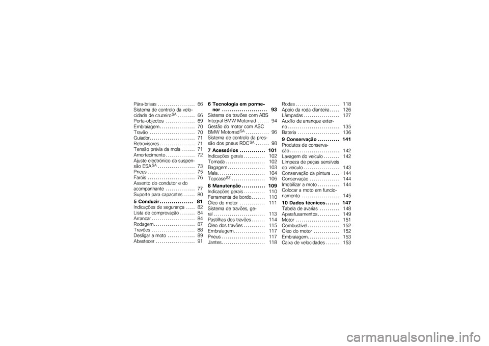 BMW MOTORRAD K 1200 GT 2007  Manual do condutor (in Portuguese) Pára-brisas . .................. 66
Sistema de controlo da velo-
cidade de cruzeiro
SA
......... 66
Porta-objectos . . ............. 69
Embraiagem . ................. 70
Travão . . . . . . .........
